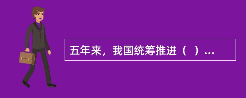 五年来，我国统筹推进（  ）总体布局、协调推进（  ）战略布局，“十二五”规划胜利完成，“十三五“规划顺利实施，党和国家事业全面开创新局面。