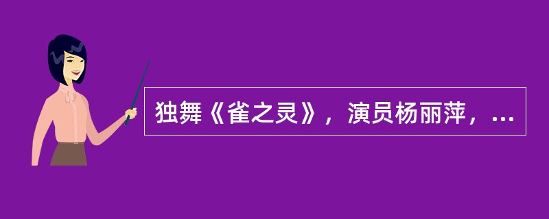 独舞《雀之灵》，演员杨丽萍，舞蹈以傣家民族民间舞蹈为基本素材，从孔雀的基本形象入手，以形求神，不仅使孔雀的形象惟妙惟肖的展示于观众的视野，而且创造了一个精灵般的、高洁的生命意象。（）