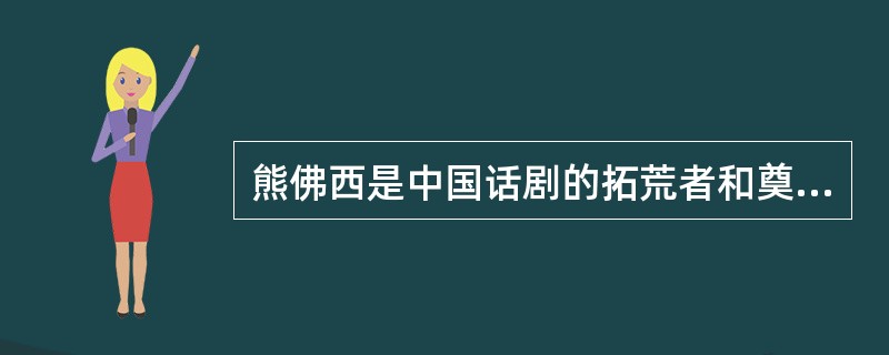 熊佛西是中国话剧的拓荒者和奠基人之一。（  ）