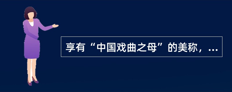 享有“中国戏曲之母”的美称，堪称中国戏曲中的“阳春白雪”的剧种是（  ）。