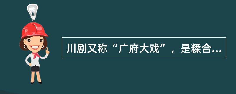 川剧又称“广府大戏”，是糅合了唱做念打、乐师配乐、戏台服饰、形体表演等多种因素的表演艺术，被称为“南国红豆”。