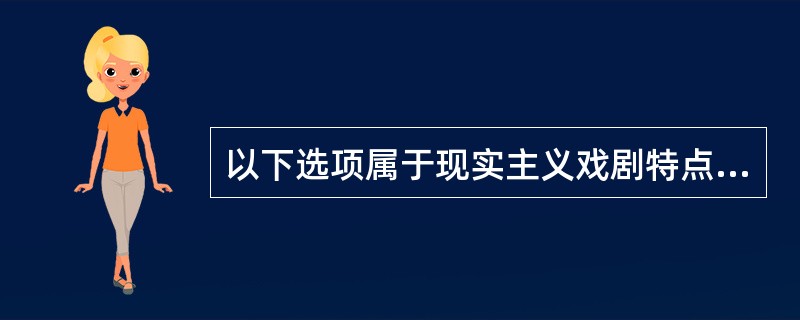 以下选项属于现实主义戏剧特点的是（  ）。