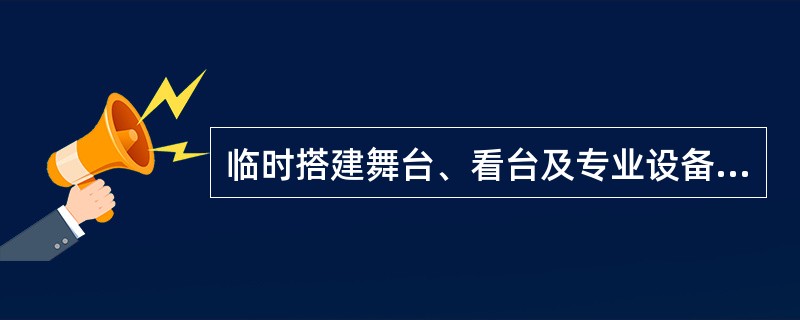 临时搭建舞台、看台及专业设备安装施工过程，施工过程包括（  ）。