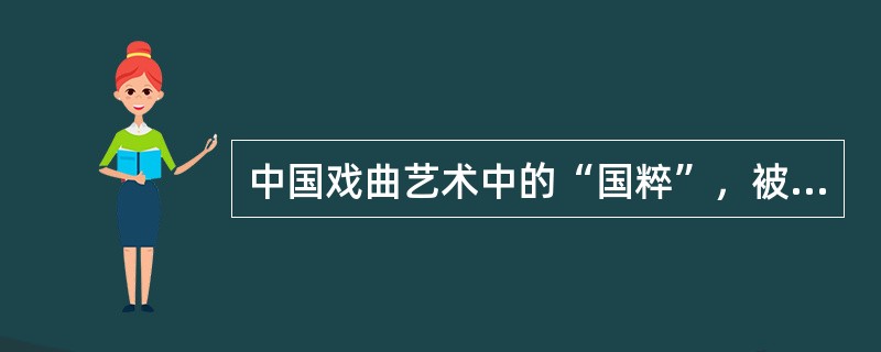 中国戏曲艺术中的“国粹”，被称为中国国剧的是（  ）。