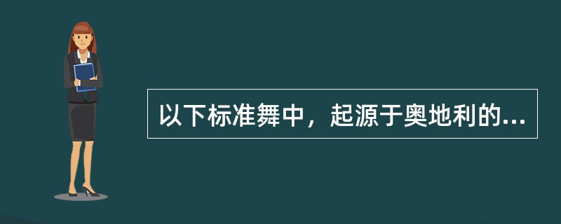 以下标准舞中，起源于奥地利的有（  ）。