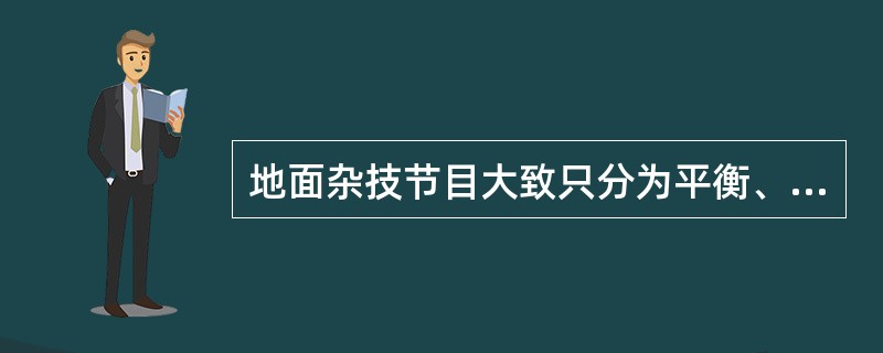 地面杂技节目大致只分为平衡、形体软功、耍弄三种。（  ）