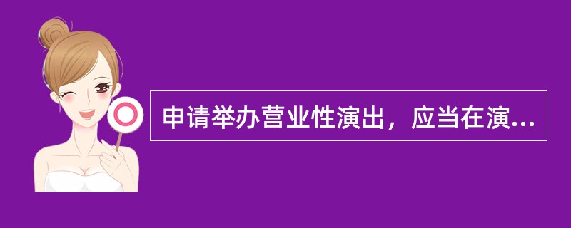 申请举办营业性演出，应当在演出日期（  ）日前将申请材料提交负责审批的文化主管部门。