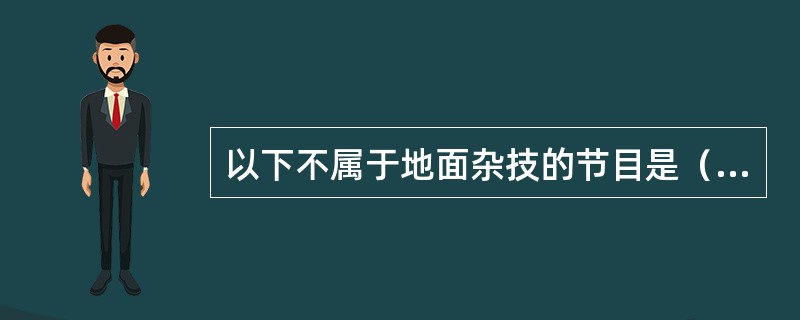 以下不属于地面杂技的节目是（  ）。