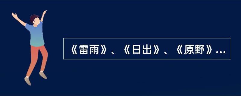 《雷雨》、《日出》、《原野》和《北京人》被称为田汉的四大名剧。（  ）