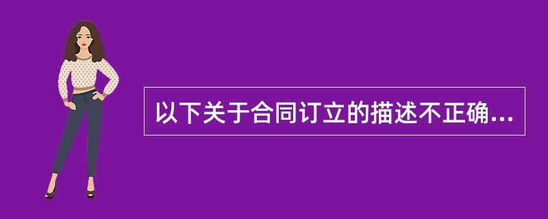 以下关于合同订立的描述不正确的是（  ）。