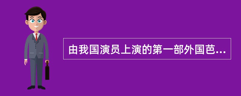 由我国演员上演的第一部外国芭蕾舞剧是（  ）。