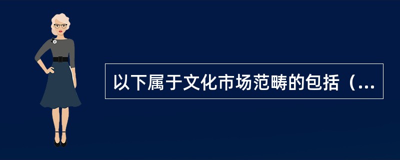 以下属于文化市场范畴的包括（  ）。