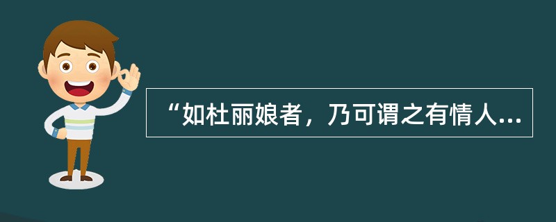 “如杜丽娘者，乃可谓之有情人耳。情不知所起，一往而深。生者可以死，死可以生。生而不可与死，死而不可复生者，皆非情之至也。”说的是（  ）