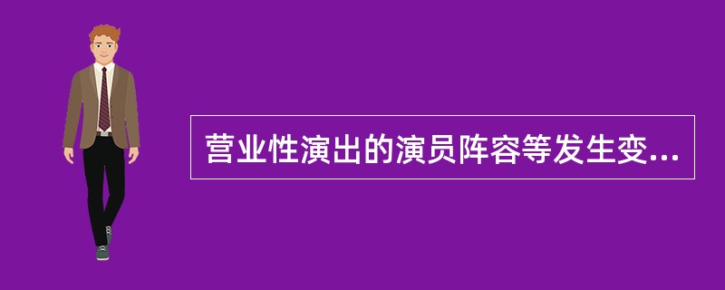 营业性演出的演员阵容等发生变更，演出举办单位及时告知观众并说明理由的，观众不能要求退票（  ）。