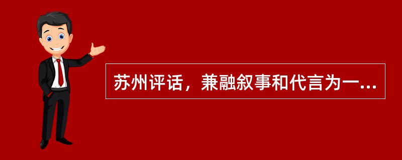 苏州评话，兼融叙事和代言为一体，多为一人独唱（单档），偶亦有两人为双档的。