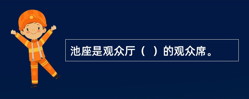 池座是观众厅（  ）的观众席。