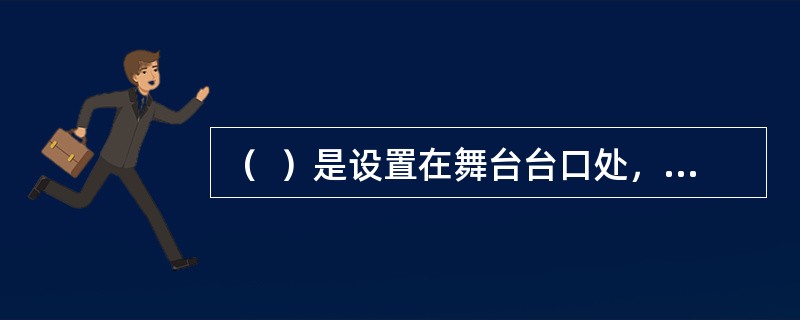 （  ）是设置在舞台台口处，在火灾情况下可迅速封闭台口，隔离舞台与观众厅或舞台以外的区域，防止火灾蔓延的刚性结构设备。