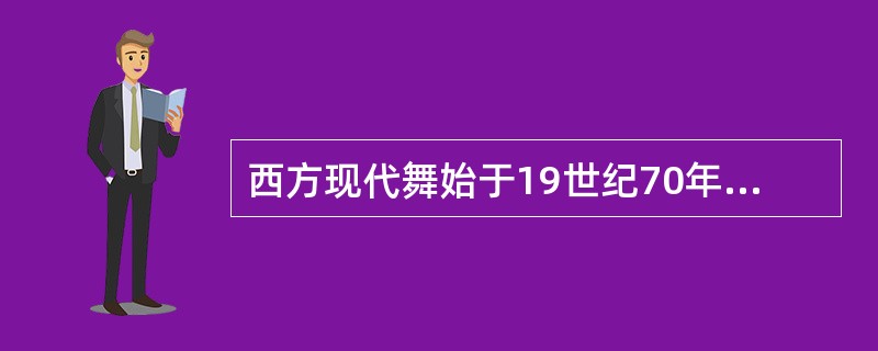 西方现代舞始于19世纪70年代至20世纪初叶，是一种在欧美兴起的舞蹈流派。（  ）