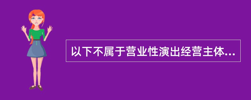 以下不属于营业性演出经营主体举办营业性演出应当履行义务的是（　　）。