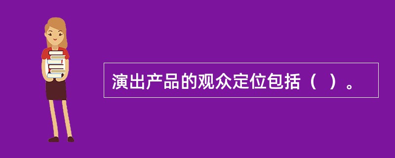 演出产品的观众定位包括（  ）。