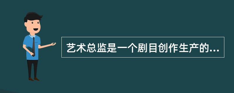 艺术总监是一个剧目创作生产的总召集人和艺术质量的总负责人，以下对其主要职责描述错误的是（  ）