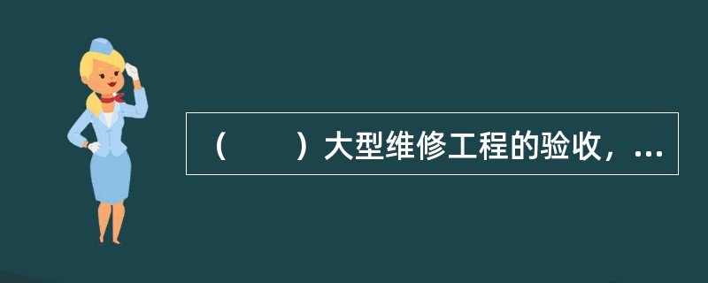 （　　）大型维修工程的验收，应有第三方的安全认证。