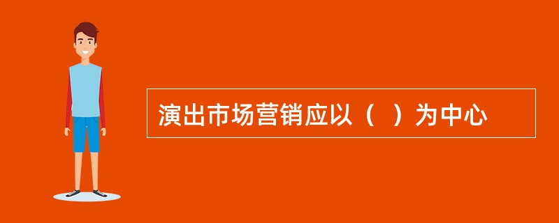 演出市场营销应以（  ）为中心