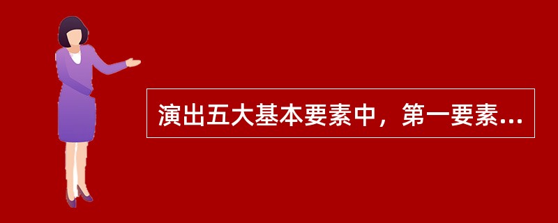 演出五大基本要素中，第一要素是（  ）