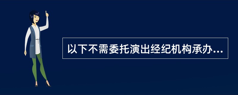 以下不需委托演出经纪机构承办的营业性演出有（  ）