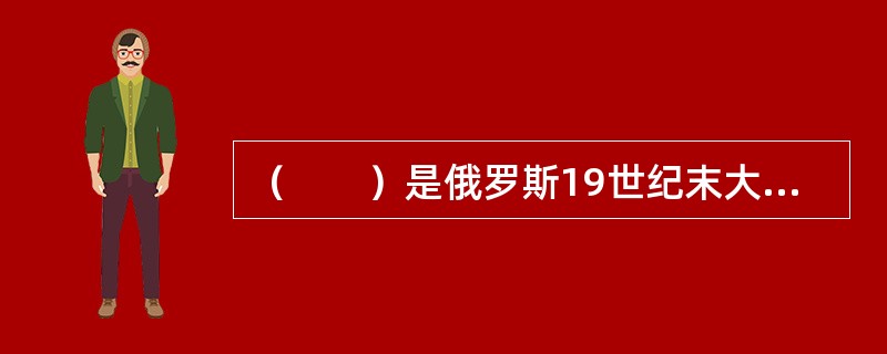 （　　）是俄罗斯19世纪末大型神幻芭蕾的顶峰。