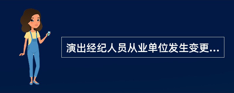 演出经纪人员从业单位发生变更演出经纪人应当到（  ）办理变更手续。