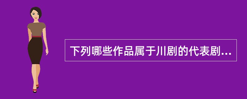 下列哪些作品属于川剧的代表剧目。（　　）