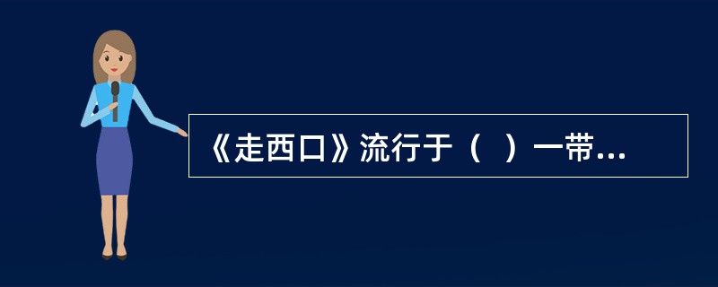 《走西口》流行于（  ）一带，反映了为谋生，当地男人不得不外出打工，与妻子惜别时的悲苦心情。