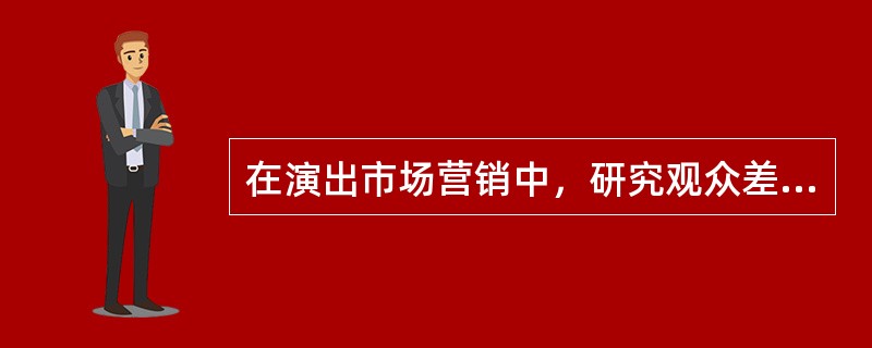 在演出市场营销中，研究观众差异应包括哪些内容（  ）。