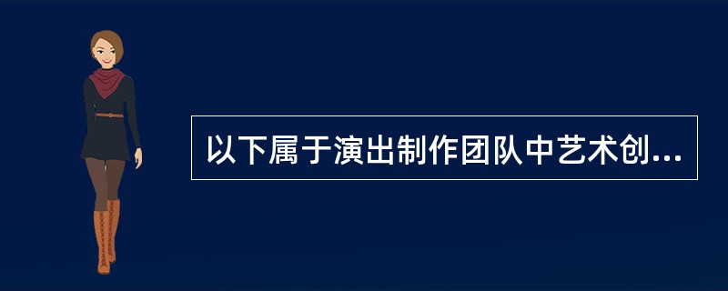 以下属于演出制作团队中艺术创作组的有（  ）