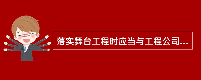 落实舞台工程时应当与工程公司签订正式合同，包括对技术人员以及设备型号.规格.档次.数量.使用时间等基本要求。（ ）