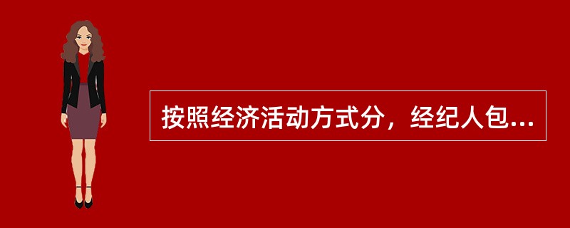 按照经济活动方式分，经纪人包括居间经纪人、行纪经纪人和代理经纪人，以下表述不正确的有（ ）