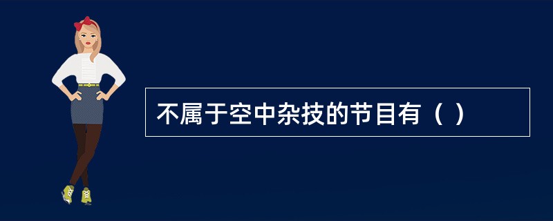 不属于空中杂技的节目有（ ）