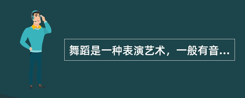 舞蹈是一种表演艺术，一般有音乐伴奏，以有节奏的动作为主要表现手段的艺术形式。（ ）