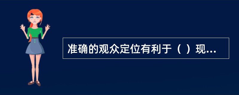 准确的观众定位有利于（ ）现有观众群,并有效扩大潜在的观众群