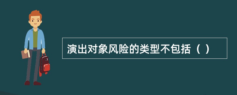 演出对象风险的类型不包括（ ）