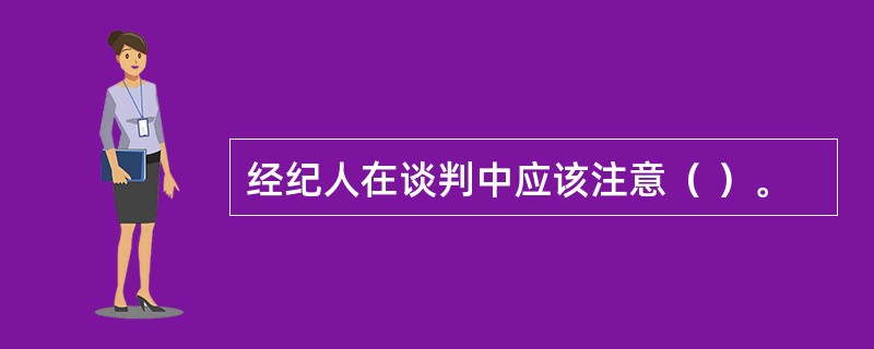 经纪人在谈判中应该注意（ ）。