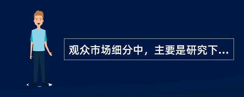 观众市场细分中，主要是研究下列几个变量（ ）。