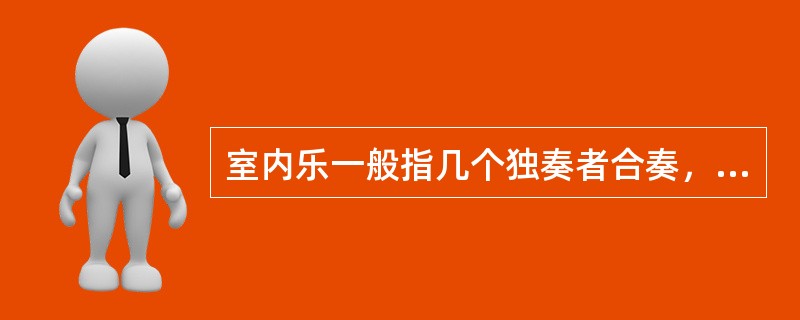 室内乐一般指几个独奏者合奏，每个乐器担任一个到两个声部