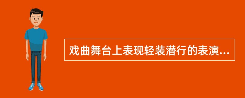 戏曲舞台上表现轻装潜行的表演身段，也是武生演员的基本功，这句话指得是（ ）