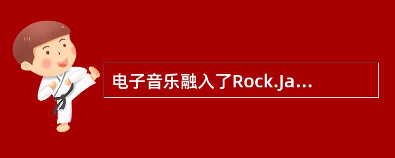 电子音乐融入了Rock.Jazz、Blues等多种元素而充满情感。电子音乐的类型也是多种多样的，包括（ ）