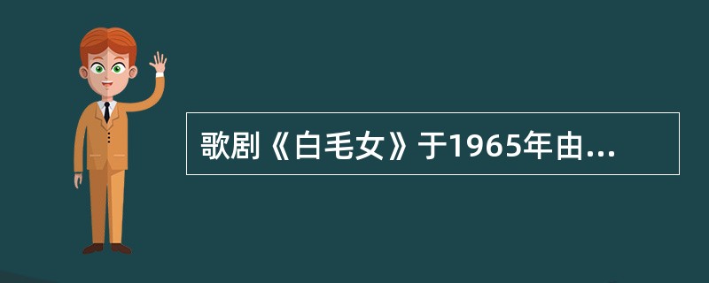 歌剧《白毛女》于1965年由上海舞蹈学院首演。（ ）