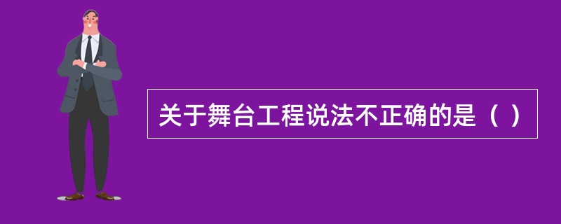 关于舞台工程说法不正确的是（ ）