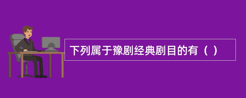 下列属于豫剧经典剧目的有（ ）