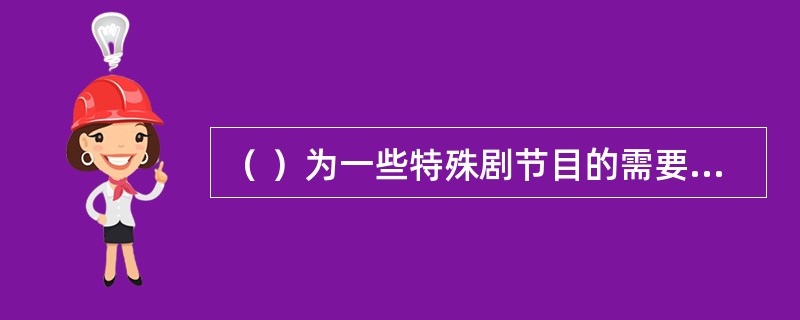 （ ）为一些特殊剧节目的需要提供更大的设计和表演空间。